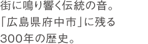 街に鳴り響く伝統の音。「広島県府中市」に残る300年の歴史。