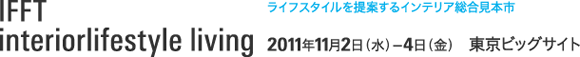 ifft-interiorlifestyleliving　2011年11月2日（水）～4日（金）東京ビッグサイト